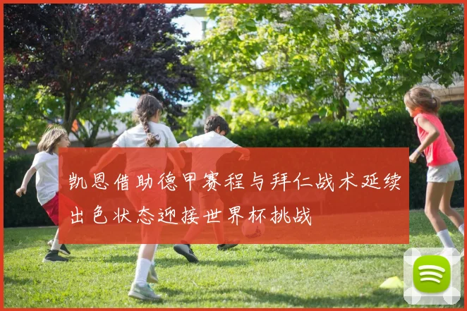 凯恩借助德甲赛程与拜仁战术延续出色状态迎接世界杯挑战