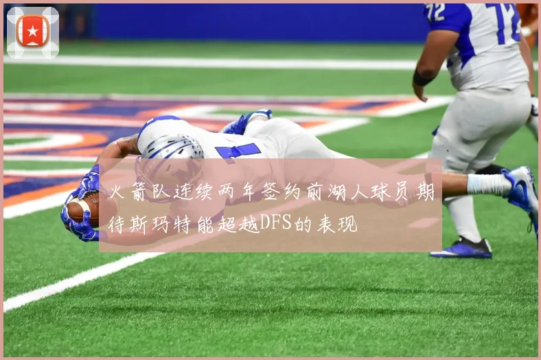 火箭队连续两年签约前湖人球员期待斯玛特能超越DFS的表现