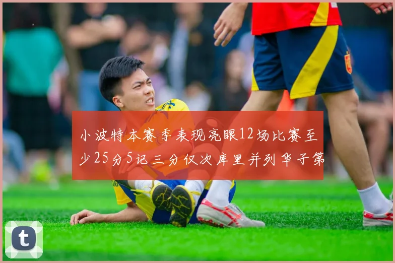 小波特本赛季表现亮眼12场比赛至少25分5记三分仅次库里并列华子第二