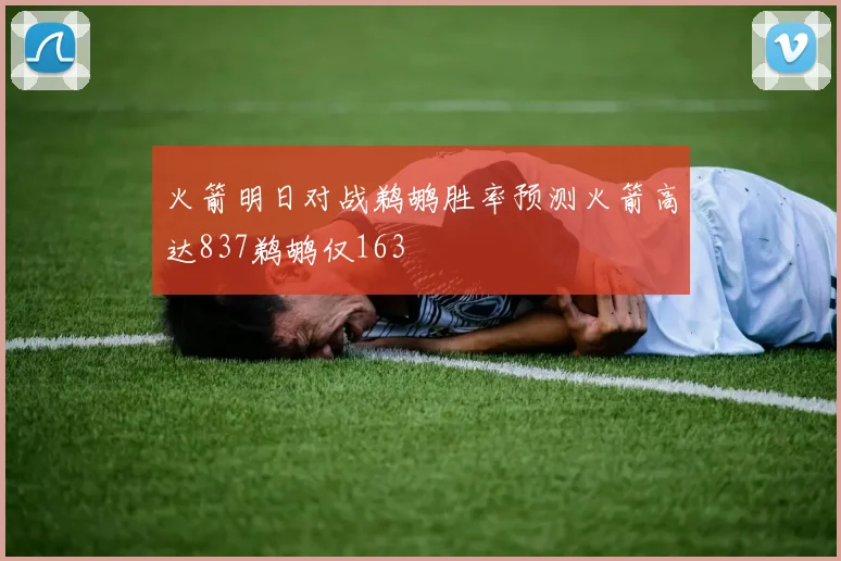 火箭明日对战鹈鹕胜率预测火箭高达837鹈鹕仅163