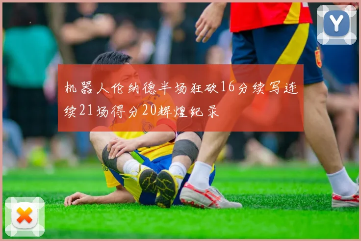 机器人伦纳德半场狂砍16分续写连续21场得分20辉煌纪录