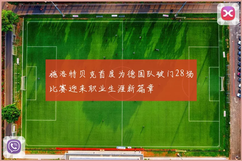 施洛特贝克首度为德国队破门28场比赛迎来职业生涯新篇章