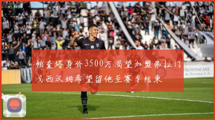 帕奎塔身价3500万渴望加盟弗拉门戈西汉姆希望留他至赛季结束