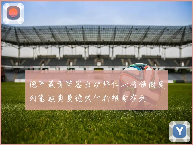 德甲最贵阵容出炉拜仁七将领衔奥利塞迪奥曼德武什科维奇在列
