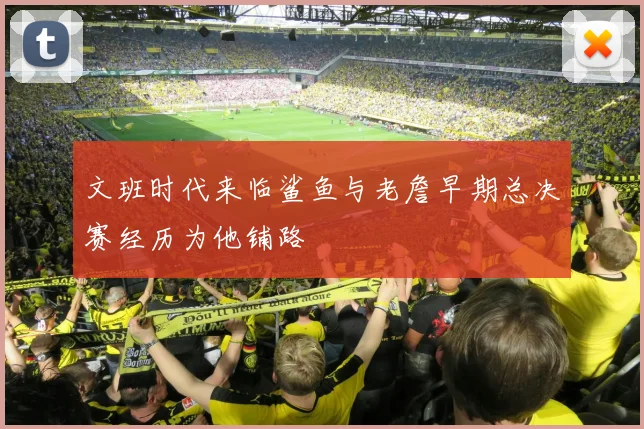 文班时代来临鲨鱼与老詹早期总决赛经历为他铺路