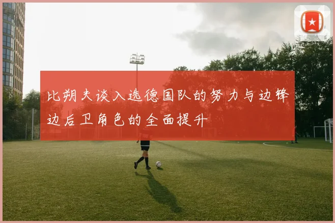 比朔夫谈入选德国队的努力与边锋边后卫角色的全面提升