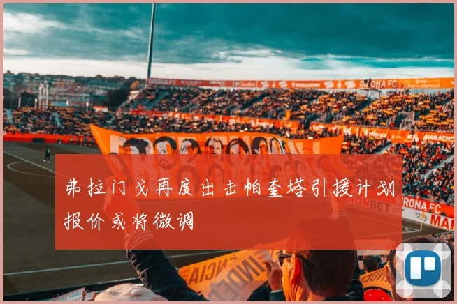 弗拉门戈再度出击帕奎塔引援计划报价或将微调